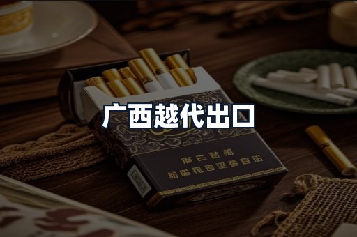 广西越代出口